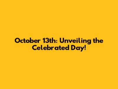 October 13th: Unveiling the Celebrated Day!