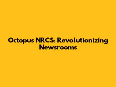 Octopus NRCS: Revolutionizing Newsrooms