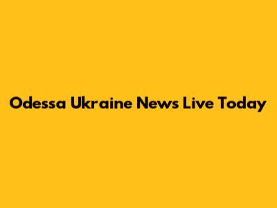 Odessa Ukraine News Live Today
