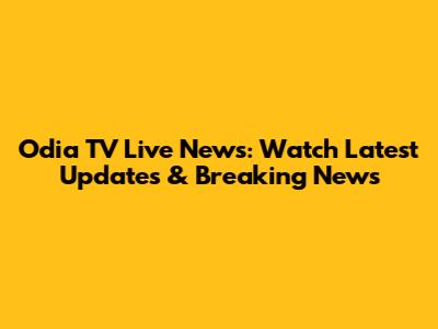 Odia TV Live News: Watch Latest Updates & Breaking News