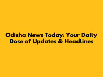 Odisha News Today: Your Daily Dose of Updates & Headlines