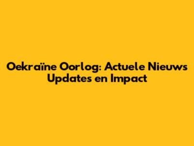 Oekraïne Oorlog: Actuele Nieuws Updates en Impact