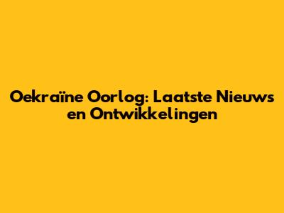 Oekraïne Oorlog: Laatste Nieuws en Ontwikkelingen