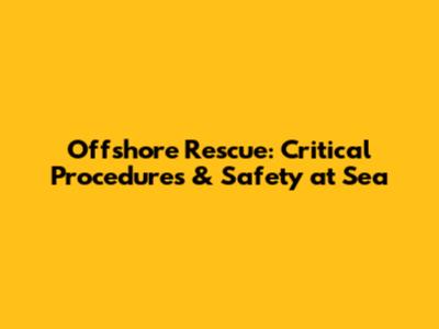 Offshore Rescue: Critical Procedures & Safety at Sea