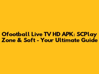 Ofootball Live TV HD APK: SCPlay Zone & Soft - Your Ultimate Guide