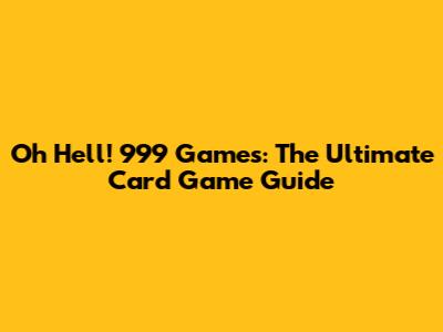 Oh Hell! 999 Games: The Ultimate Card Game Guide