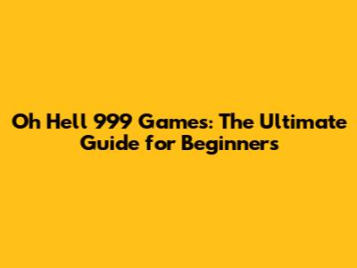 Oh Hell 999 Games: The Ultimate Guide for Beginners