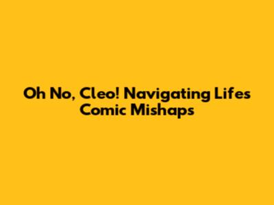 Oh No, Cleo! Navigating Life's Comic Mishaps