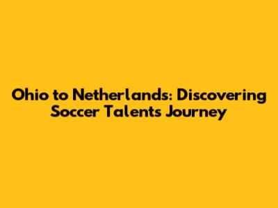 Ohio to Netherlands: Discovering Soccer Talents' Journey