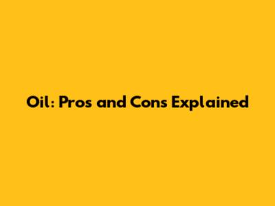 Oil: Pros and Cons Explained