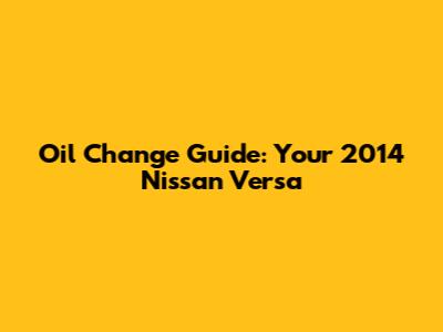 Oil Change Guide: Your 2014 Nissan Versa