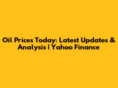 Oil Prices Today: Latest Updates & Analysis | Yahoo Finance