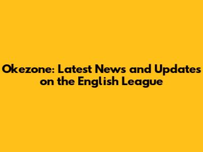Okezone: Latest News and Updates on the English League
