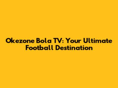 Okezone Bola TV: Your Ultimate Football Destination