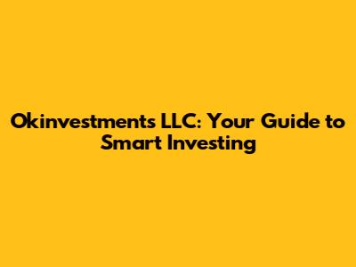 Okinvestments LLC: Your Guide to Smart Investing