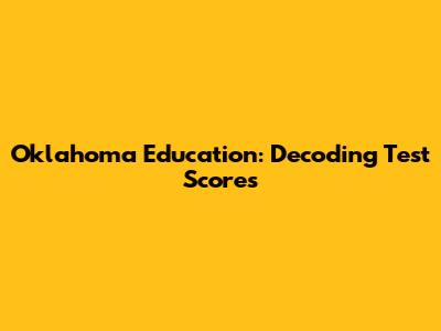Oklahoma Education: Decoding Test Scores