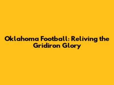 Oklahoma Football: Reliving the Gridiron Glory