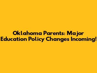Oklahoma Parents: Major Education Policy Changes Incoming!
