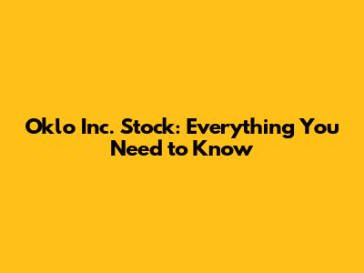 Oklo Inc. Stock: Everything You Need to Know