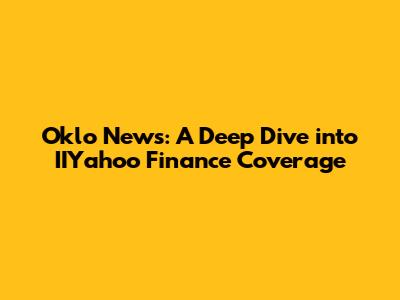 Oklo News: A Deep Dive into IIYahoo Finance Coverage