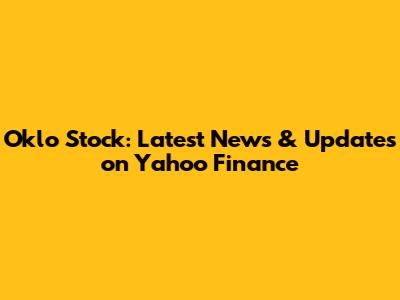 Oklo Stock: Latest News & Updates on Yahoo Finance