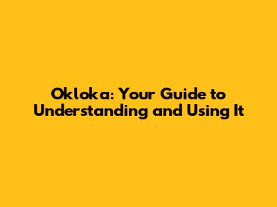 Okloka: Your Guide to Understanding and Using It