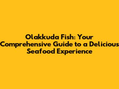 Olakkuda Fish: Your Comprehensive Guide to a Delicious Seafood Experience
