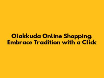 Olakkuda Online Shopping: Embrace Tradition with a Click