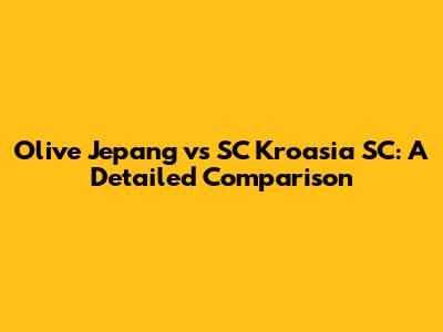 Olive Jepang vs SC Kroasia SC: A Detailed Comparison