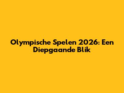 Olympische Spelen 2026: Een Diepgaande Blik