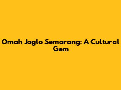 Omah Joglo Semarang: A Cultural Gem
