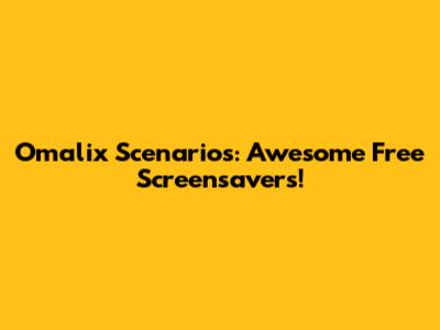 Omalix Scenarios: Awesome Free Screensavers!