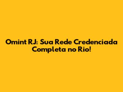 Omint RJ: Sua Rede Credenciada Completa no Rio!