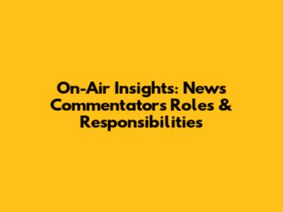 On-Air Insights: News Commentators' Roles & Responsibilities