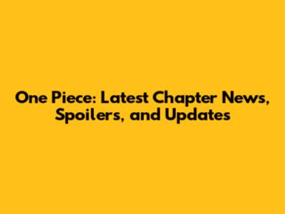 One Piece: Latest Chapter News, Spoilers, and Updates