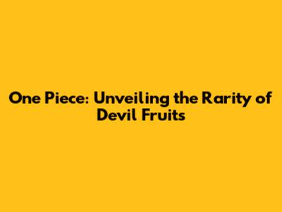 One Piece: Unveiling the Rarity of Devil Fruits