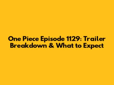 One Piece Episode 1129: Trailer Breakdown & What to Expect