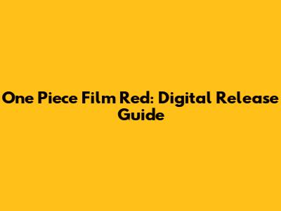 One Piece Film Red: Digital Release Guide