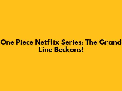 One Piece Netflix Series: The Grand Line Beckons!