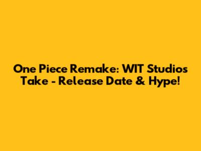 One Piece Remake: WIT Studio's Take - Release Date & Hype!