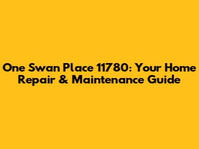 One Swan Place 11780: Your Home Repair & Maintenance Guide