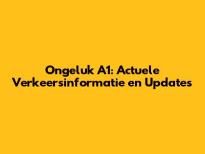Ongeluk A1: Actuele Verkeersinformatie en Updates