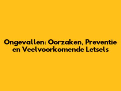 Ongevallen: Oorzaken, Preventie en Veelvoorkomende Letsels