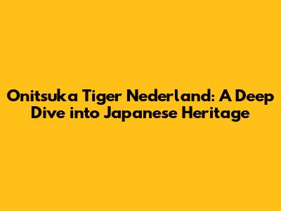 Onitsuka Tiger Nederland: A Deep Dive into Japanese Heritage