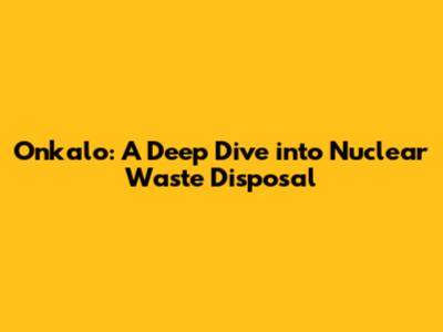 Onkalo: A Deep Dive into Nuclear Waste Disposal