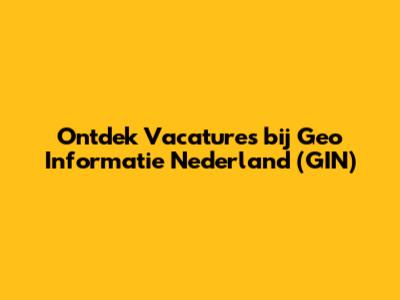 Ontdek Vacatures bij Geo Informatie Nederland (GIN)