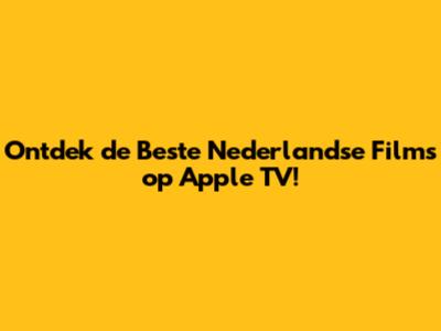 Ontdek de Beste Nederlandse Films op Apple TV!