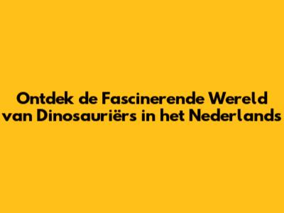 Ontdek de Fascinerende Wereld van Dinosauriërs in het Nederlands