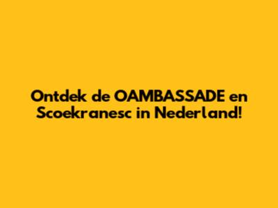 Ontdek de OAMBASSADE en Scoekranesc in Nederland!