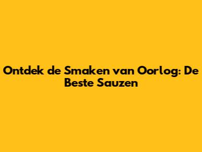 Ontdek de Smaken van Oorlog: De Beste Sauzen